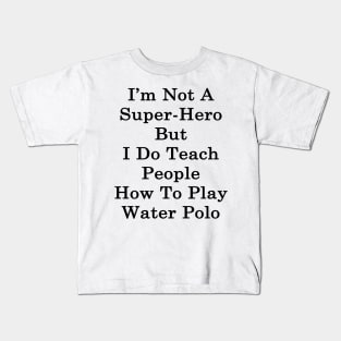 I'm Not A Super Hero But I Do Teach People How To Play Water Polo Kids T-Shirt